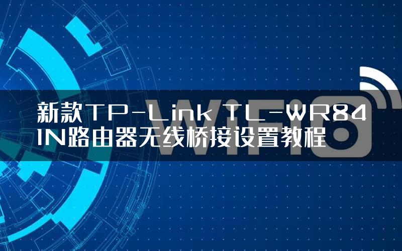 新款TP-Link TL-WR841N路由器无线桥接设置教程