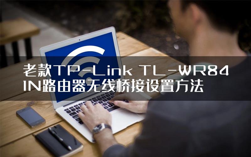 老款TP-Link TL-WR841N路由器无线桥接设置方法