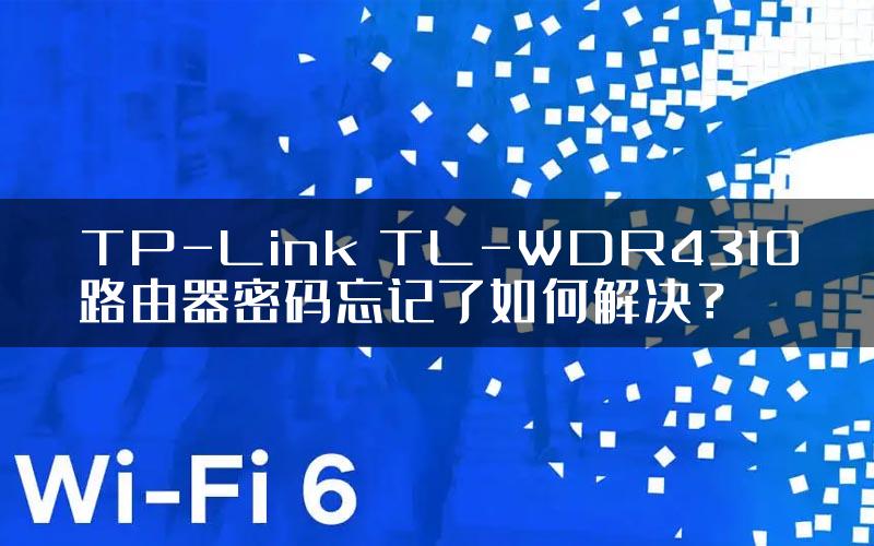 TP-Link TL-WDR4310路由器密码忘记了如何解决？