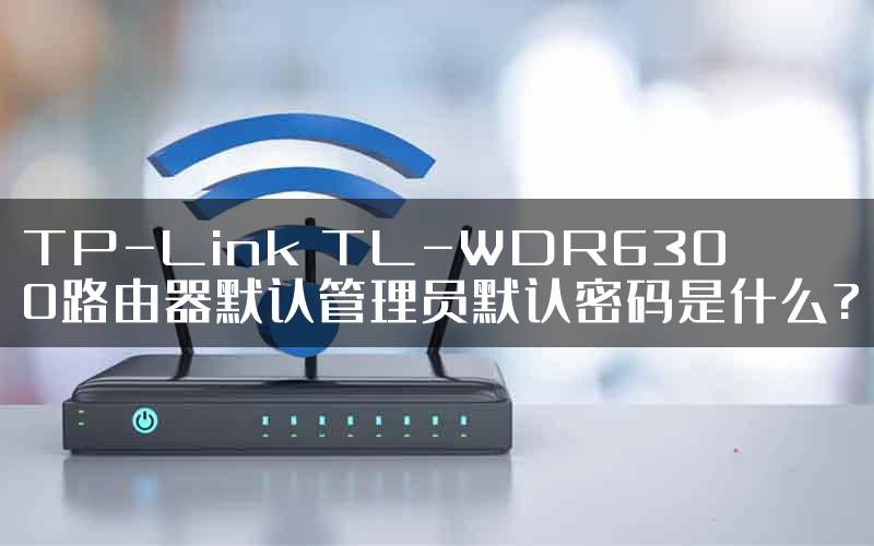 TP-Link TL-WDR6300路由器默认管理员默认密码是什么?