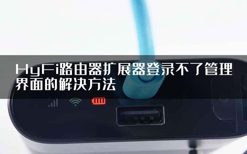 HyFi路由器扩展器登录不了管理界面的解决方法