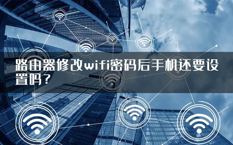 路由器修改wifi密码后手机还要设置吗？