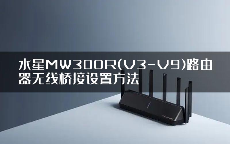 水星MW300R(V3-V9)路由器无线桥接设置方法