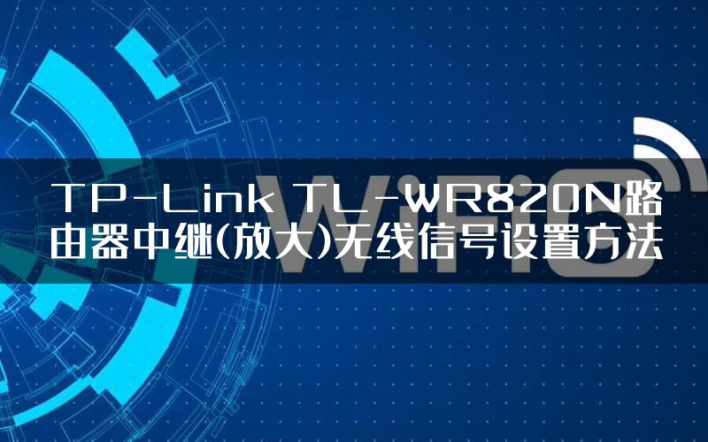 TP-Link TL-WR820N路由器中继(放大)无线信号设置方法