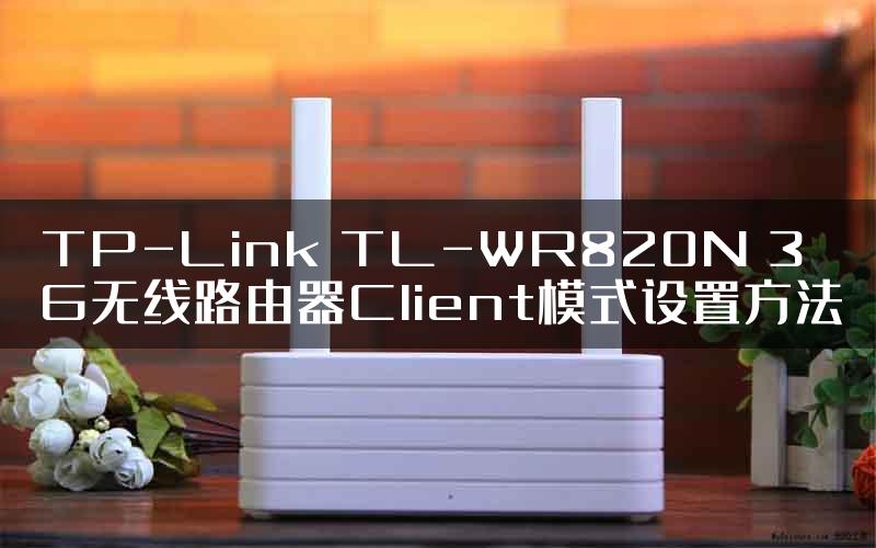 TP-Link TL-WR820N 3G无线路由器Client模式设置方法