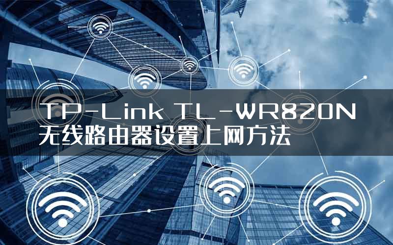 TP-Link TL-WR820N无线路由器设置上网方法