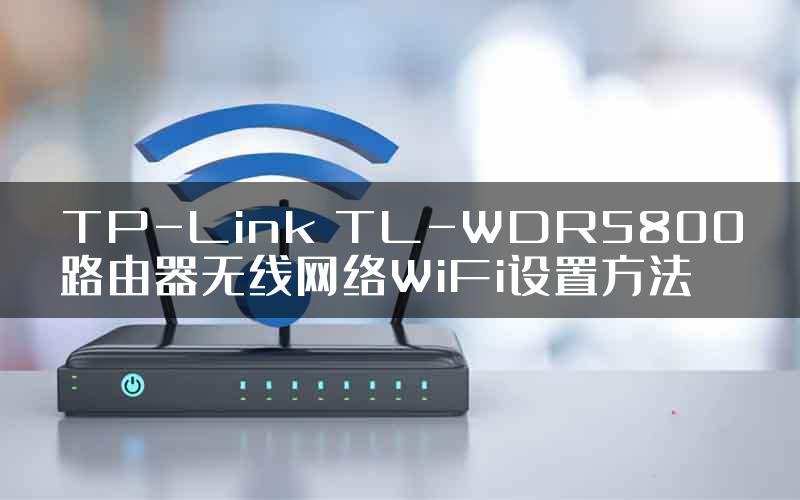 TP-Link TL-WDR5800路由器无线网络WiFi设置方法