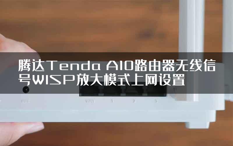 腾达Tenda A10路由器无线信号WISP放大模式上网设置