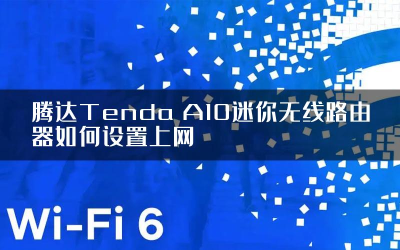 腾达Tenda A10迷你无线路由器如何设置上网