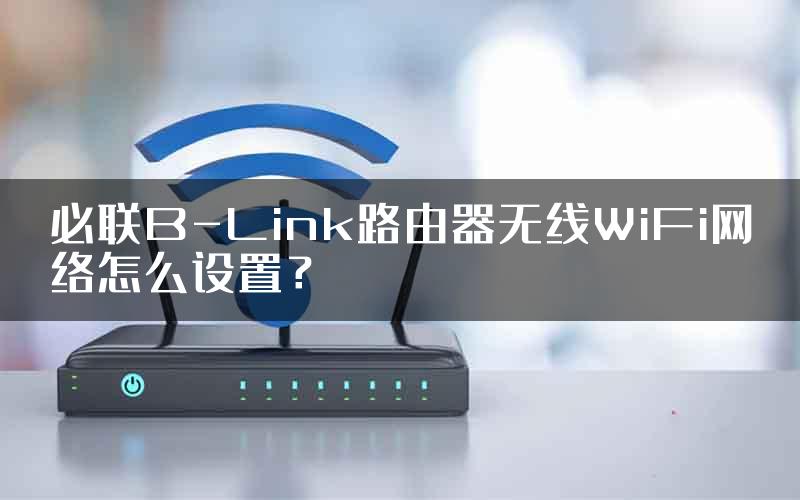 必联B-Link路由器无线WiFi网络怎么设置？