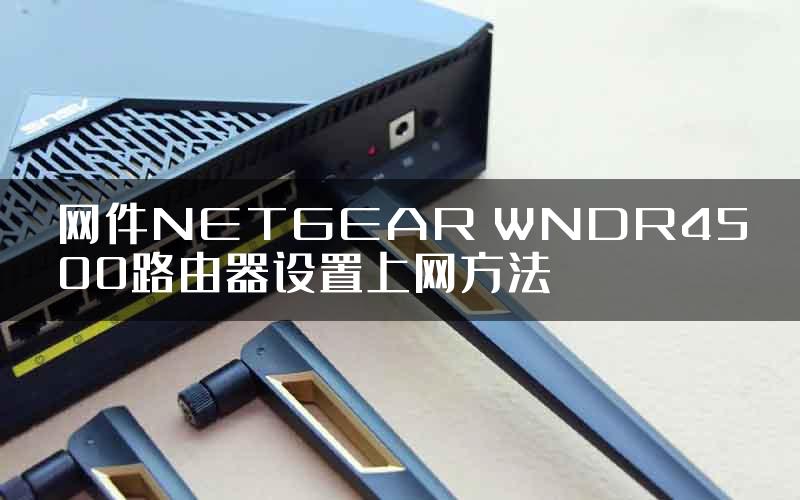 网件NETGEAR WNDR4500路由器设置上网方法