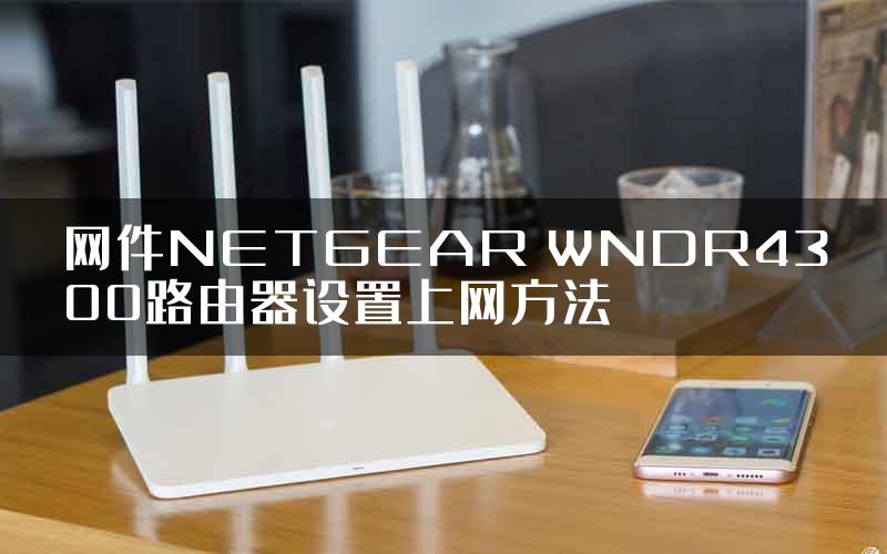 网件NETGEAR WNDR4300路由器设置上网方法