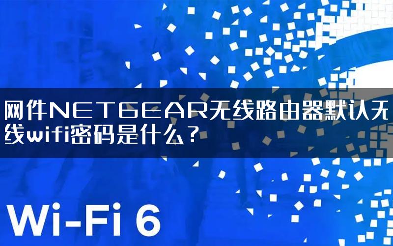 网件NETGEAR无线路由器默认无线wifi密码是什么？