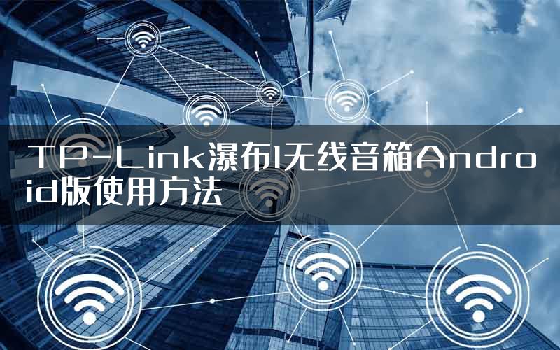 TP-Link瀑布1无线音箱Android版使用方法