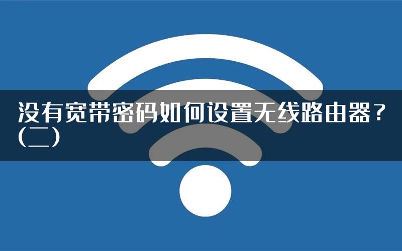 没有宽带密码如何设置无线路由器？(二)