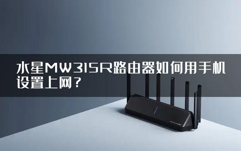 水星MW315R路由器如何用手机设置上网？