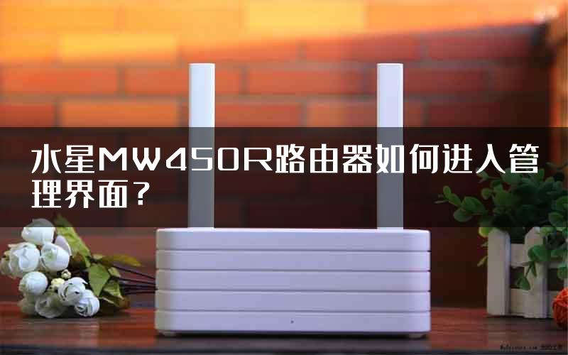 水星MW450R路由器如何进入管理界面？