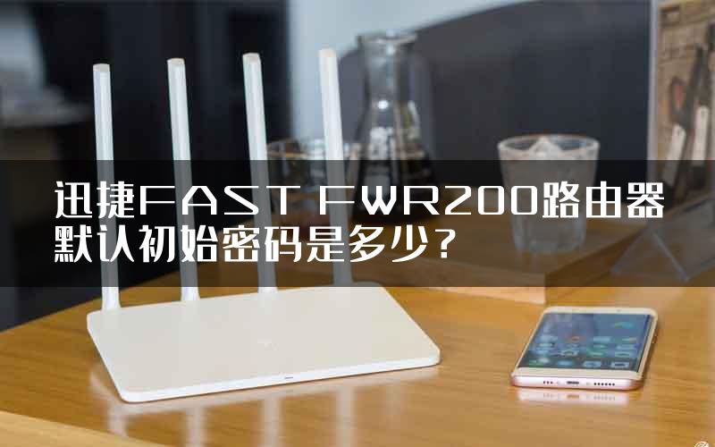 迅捷FAST FWR200路由器默认初始密码是多少？