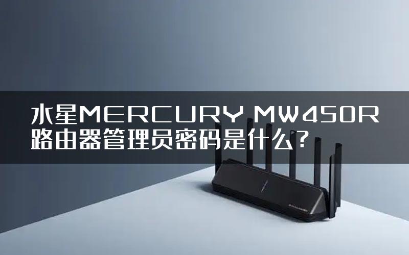 水星MERCURY MW450R路由器管理员密码是什么？