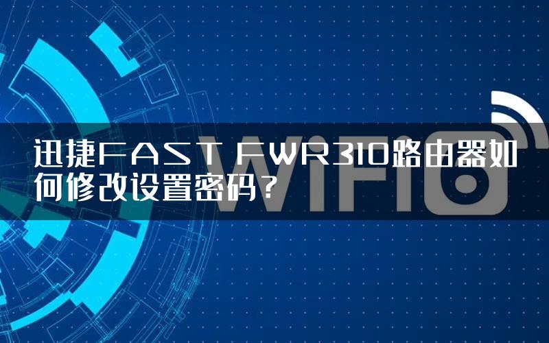 迅捷FAST FWR310路由器如何修改设置密码？