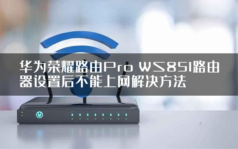 华为荣耀路由Pro WS851路由器设置后不能上网解决方法