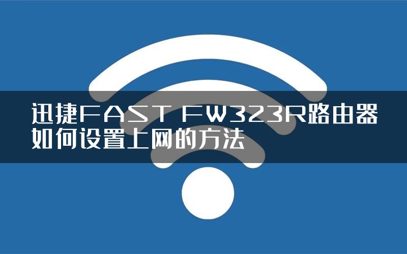 迅捷FAST FW323R路由器如何设置上网的方法