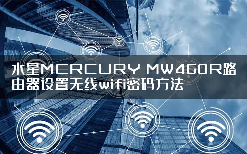 水星MERCURY MW460R路由器设置无线wifi密码方法