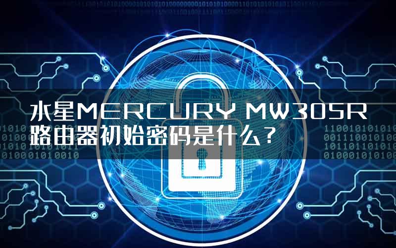 水星MERCURY MW305R路由器初始密码是什么？