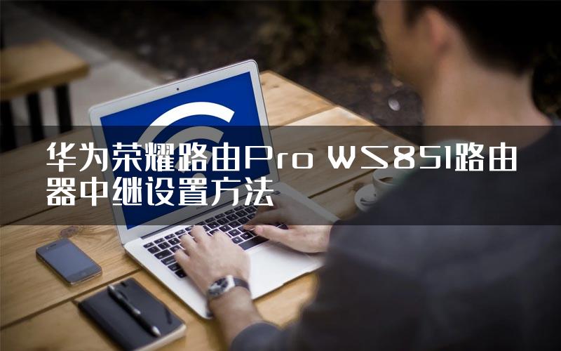 华为荣耀路由Pro WS851路由器中继设置方法