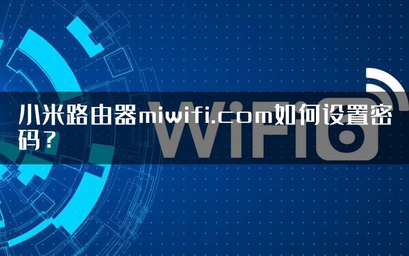 小米路由器miwifi.com如何设置密码？