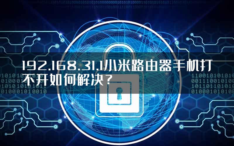 192.168.31.1小米路由器手机打不开如何解决？