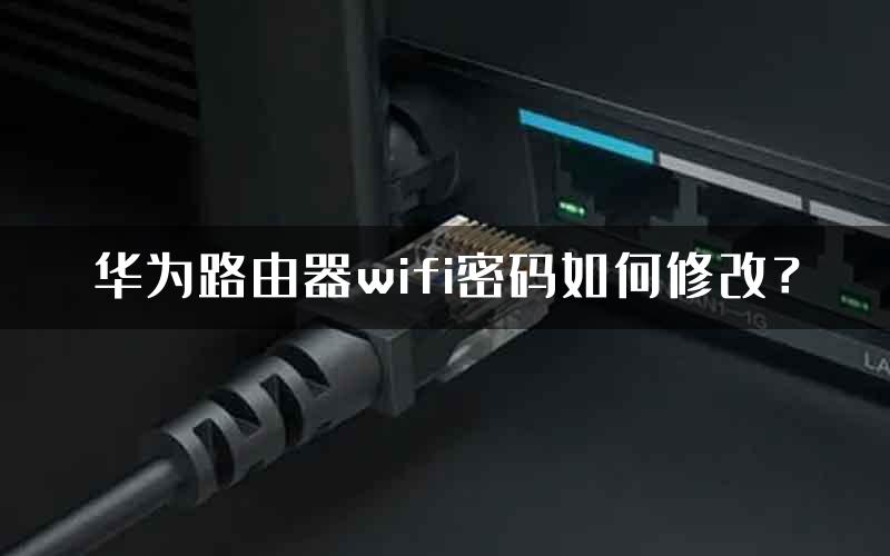 华为路由器wifi密码如何修改？