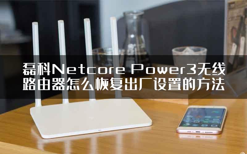 磊科Netcore Power3无线路由器怎么恢复出厂设置的方法