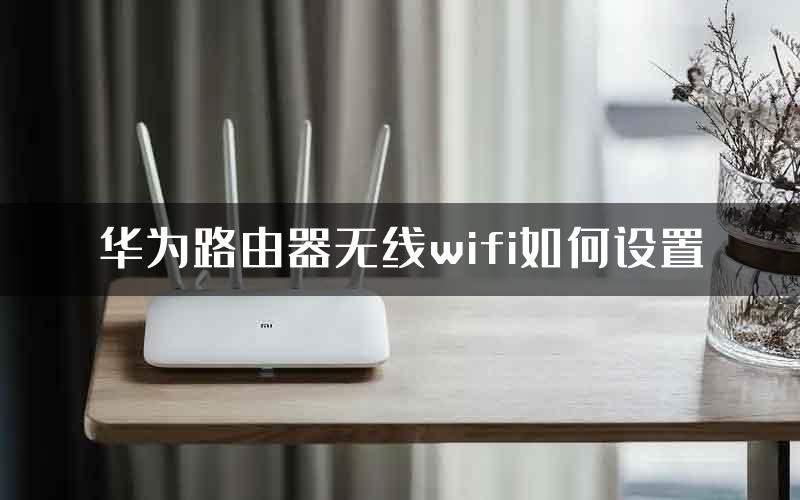 华为路由器无线wifi如何设置