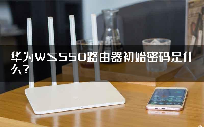 华为WS550路由器初始密码是什么?