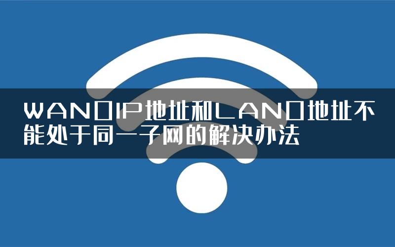 WAN口IP地址和LAN口地址不能处于同一子网的解决办法