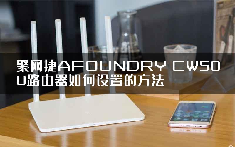 聚网捷AFOUNDRY EW500路由器如何设置的方法