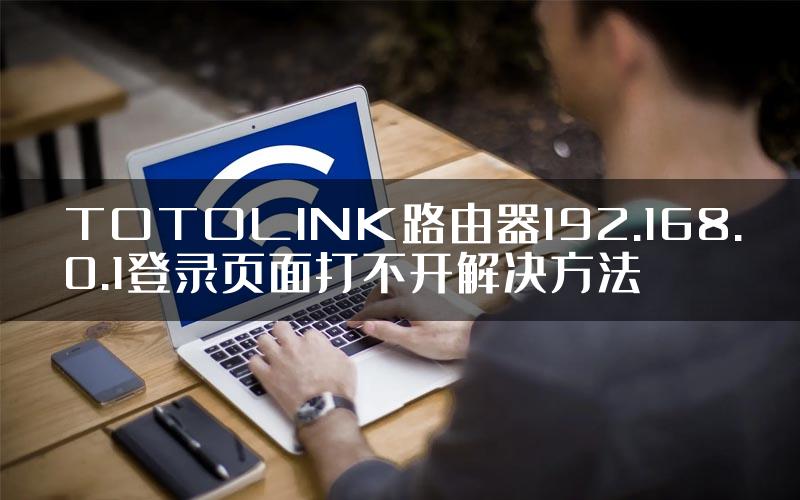 TOTOLINK路由器192.168.0.1登录页面打不开解决方法