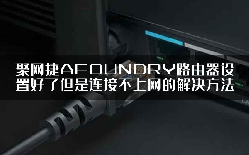 聚网捷AFOUNDRY路由器设置好了但是连接不上网的解决方法