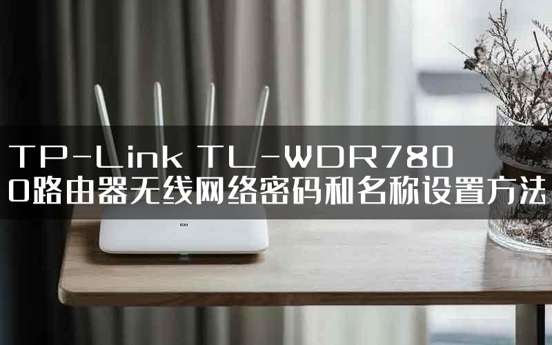 TP-Link TL-WDR7800路由器无线网络密码和名称设置方法