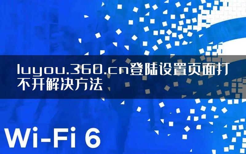 luyou.360.cn登陆设置页面打不开解决方法