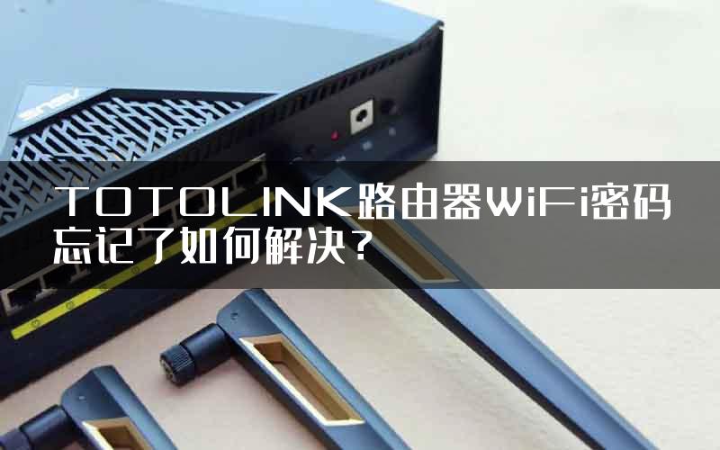 TOTOLINK路由器WiFi密码忘记了如何解决？