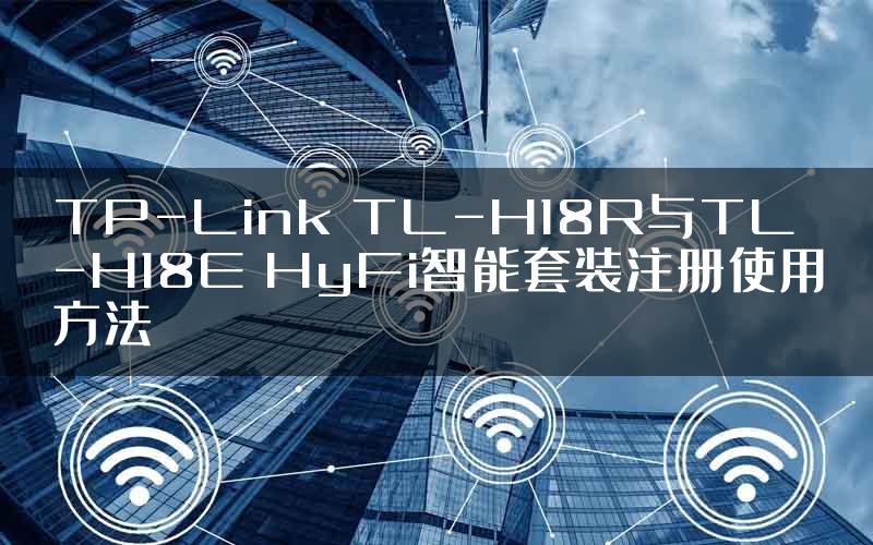 TP-Link TL-H18R与TL-H18E HyFi智能套装注册使用方法