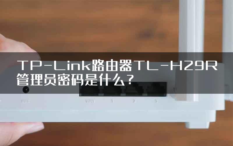 TP-Link路由器TL-H29R管理员密码是什么？