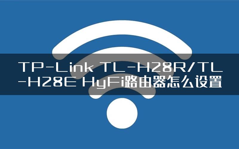 TP-Link TL-H28R/TL-H28E HyFi路由器怎么设置