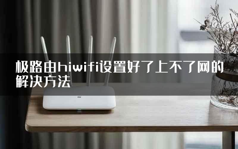 极路由hiwifi设置好了上不了网的解决方法