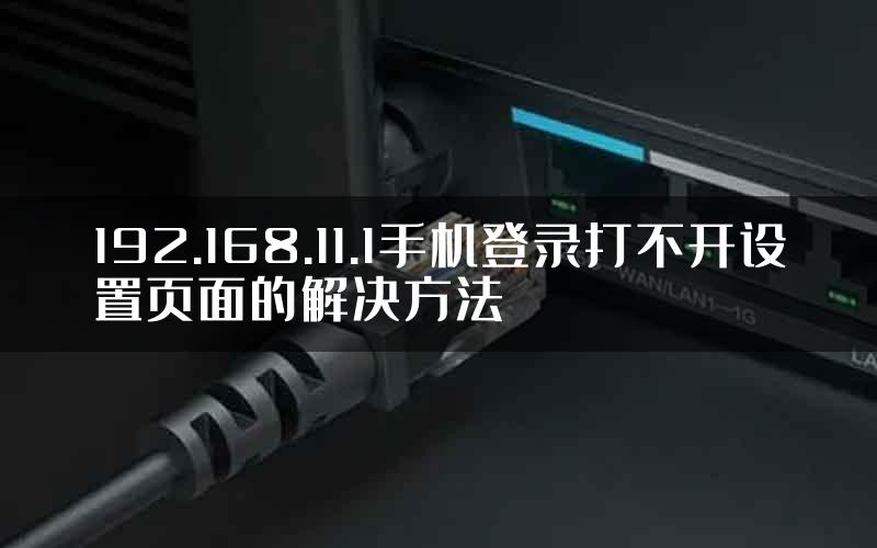 192.168.11.1手机登录打不开设置页面的解决方法