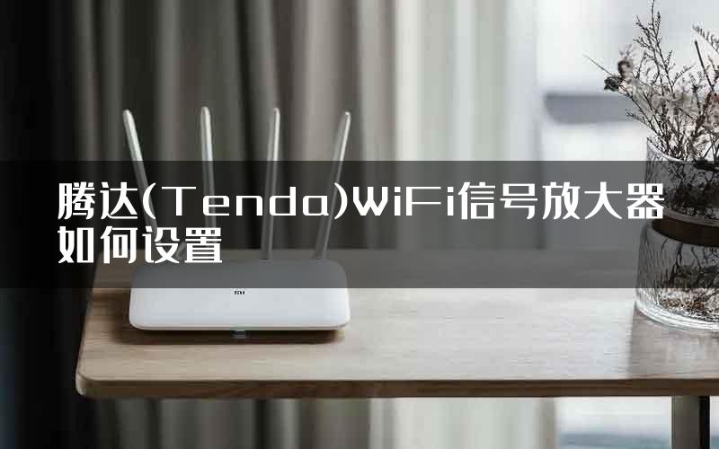 腾达(Tenda)WiFi信号放大器如何设置