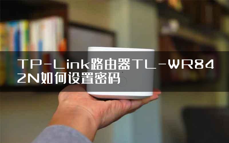 TP-Link路由器TL-WR842N如何设置密码