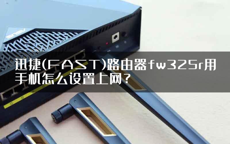 迅捷(FAST)路由器fw325r用手机怎么设置上网？